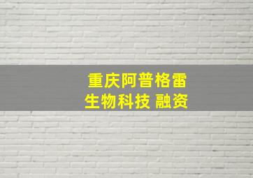 重庆阿普格雷生物科技 融资